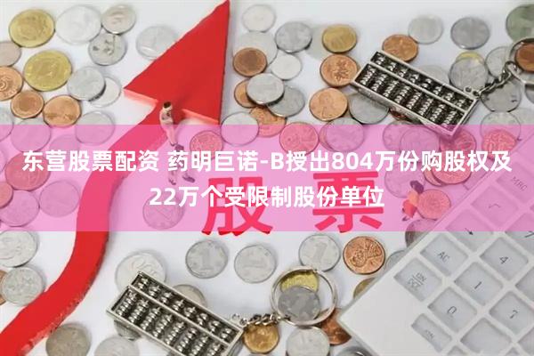 东营股票配资 药明巨诺-B授出804万份购股权及22万个受限制股份单位