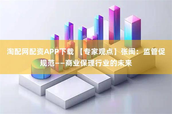 淘配网配资APP下载 【专家观点】张闽：监管促规范——商业保理行业的未来