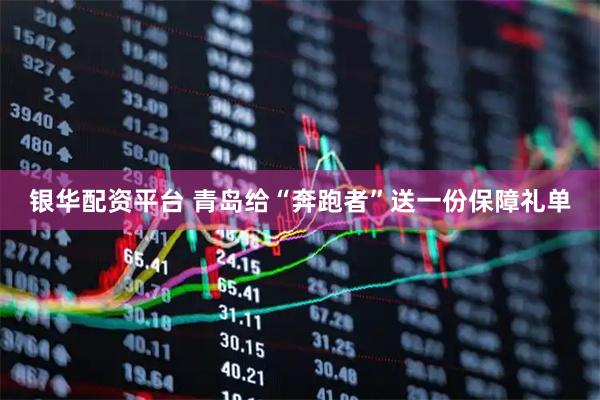 银华配资平台 青岛给“奔跑者”送一份保障礼单