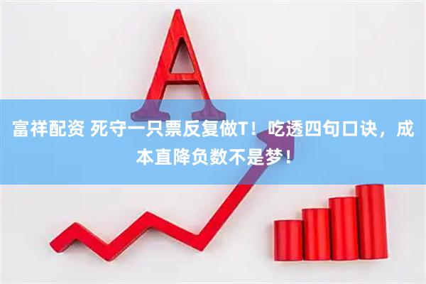 富祥配资 死守一只票反复做T！吃透四句口诀，成本直降负数不是梦！